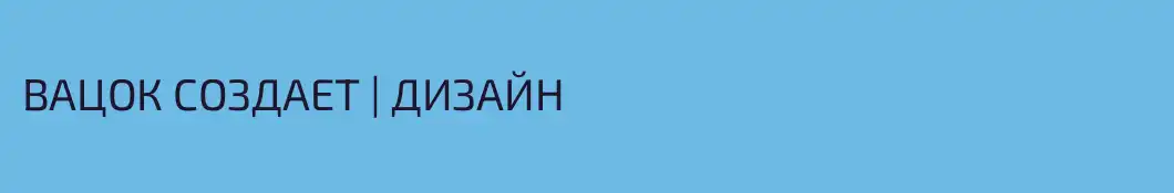 ВАЦОК СОЗДАЕТ | ДИЗАЙН